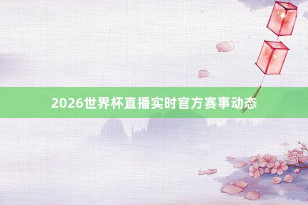 2026世界杯直播实时官方赛事动态