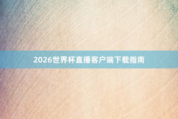 2026世界杯直播客户端下载指南