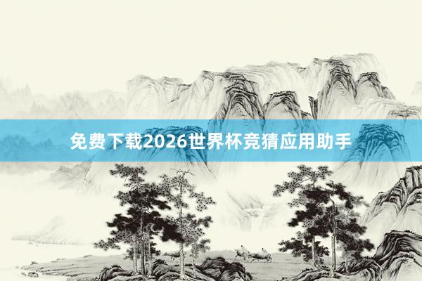 免费下载2026世界杯竞猜应用助手