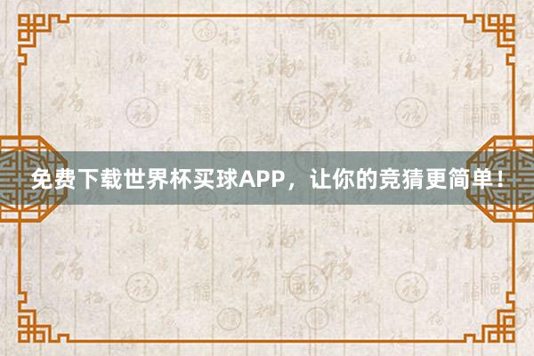 免费下载世界杯买球APP，让你的竞猜更简单！