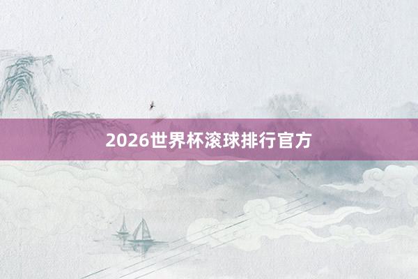 2026世界杯滚球排行官方