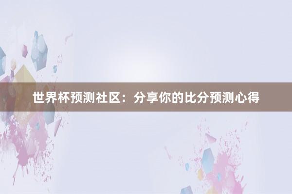 世界杯预测社区：分享你的比分预测心得