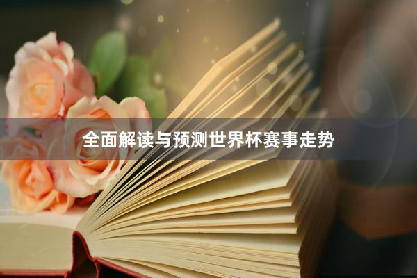 全面解读与预测世界杯赛事走势
