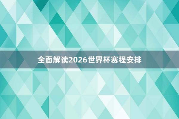 全面解读2026世界杯赛程安排