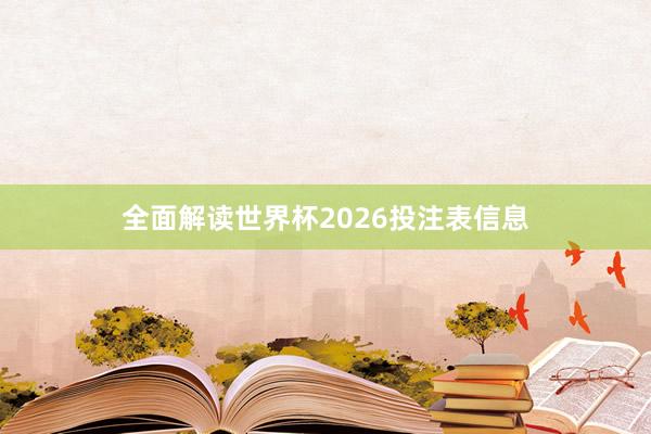 全面解读世界杯2026投注表信息