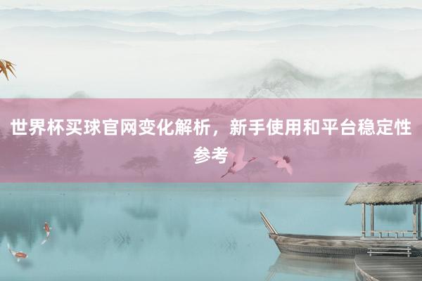 世界杯买球官网变化解析，新手使用和平台稳定性参考