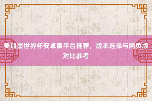 美加墨世界杯安卓版平台推荐，版本选择与网页版对比参考