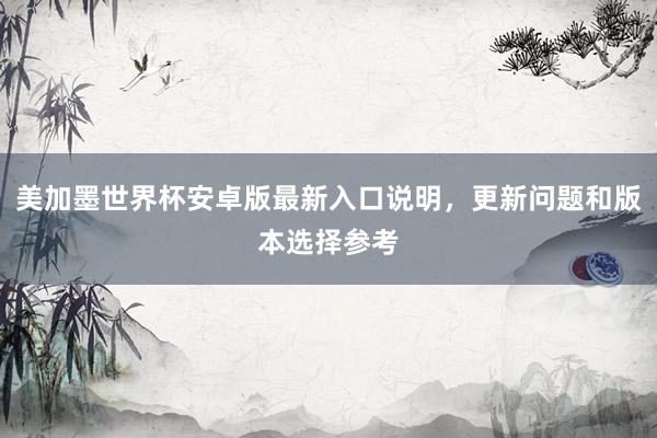 美加墨世界杯安卓版最新入口说明，更新问题和版本选择参考