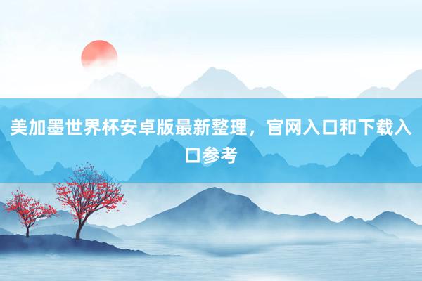 美加墨世界杯安卓版最新整理，官网入口和下载入口参考