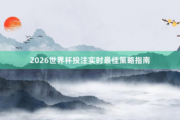 2026世界杯投注实时最佳策略指南