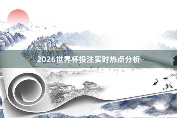 2026世界杯投注实时热点分析
