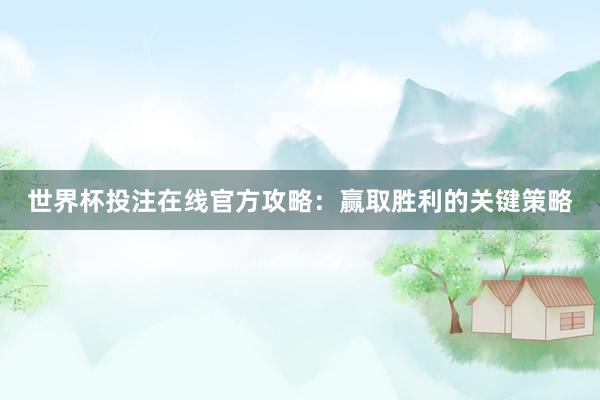 世界杯投注在线官方攻略：赢取胜利的关键策略