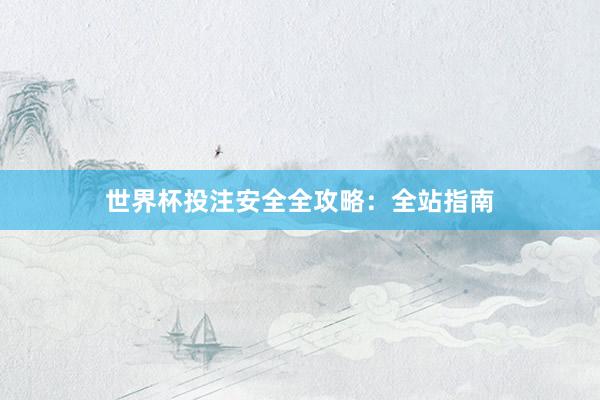 世界杯投注安全全攻略:全站指南