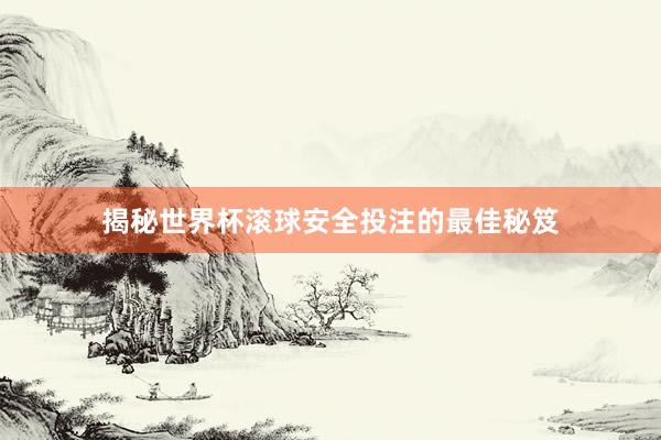 揭秘世界杯滚球安全投注的最佳秘笈