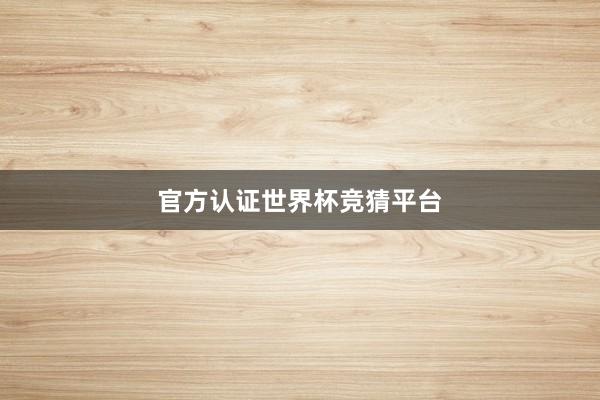 官方认证世界杯竞猜平台
